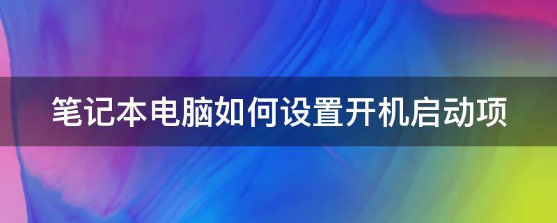 笔记本电脑如何设置开机启动项 笔记本电脑怎么设置开机启动项目