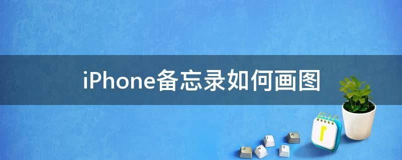 iPhone备忘录如何画图 iphone备忘录怎么画图