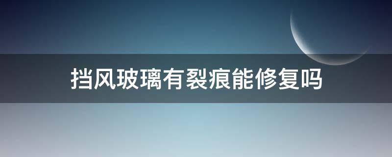 挡风玻璃有裂痕能修复吗 挡风玻璃有裂痕能修复吗多少钱