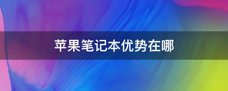 苹果笔记本优势在哪 苹果笔记本好在哪些方面