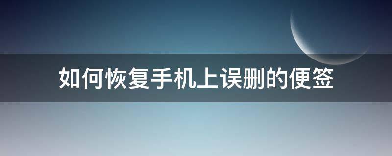 如何恢复手机上误删的便签 手机不小心把便签删了怎么恢复