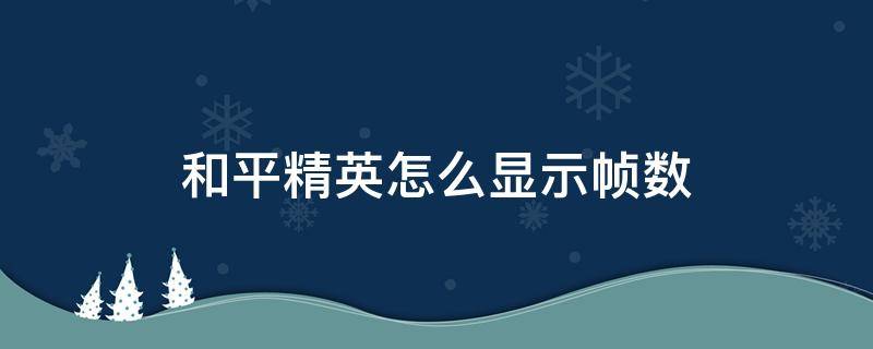 和平精英怎么显示帧数（和平精英怎么看帧数显示）