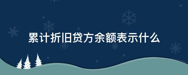 累计折旧贷方余额表示什么 累计折旧账户贷方余额表示折旧的