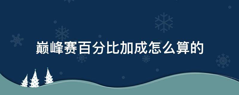 巅峰赛百分比加成怎么算的（巅峰赛比例加成是什么意思）