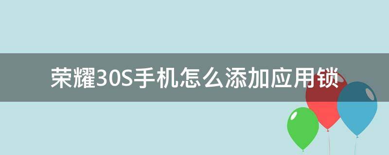 荣耀30S手机怎么添加应用锁（荣耀30怎么开应用锁）