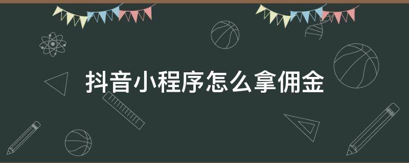 抖音小程序怎么拿佣金 抖音小程序怎么赚取佣金