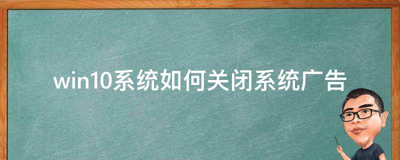 win10系统如何关闭系统广告 win10系统怎么取消广告