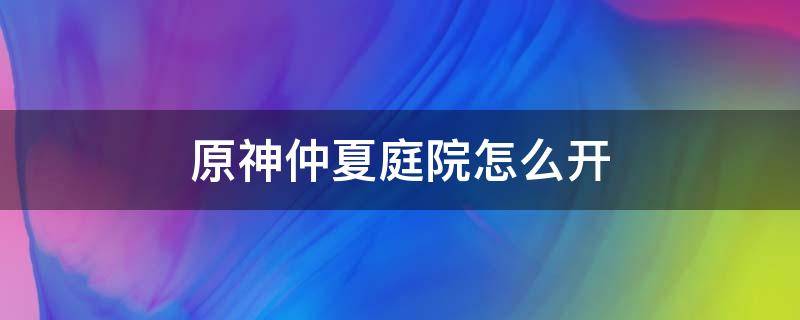 原神仲夏庭院怎么开 原神仲夏庭院怎么过