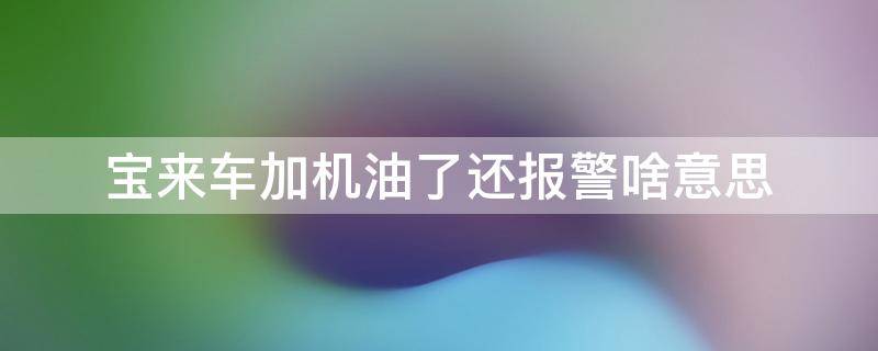 宝来车加机油了还报警啥意思 新宝来机油灯报警