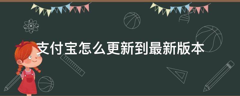 支付宝怎么更新到最新版本（支付宝怎样更新到最新版本）