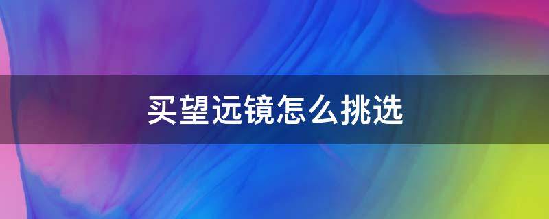 买望远镜怎么挑选 怎样去选买望远镜