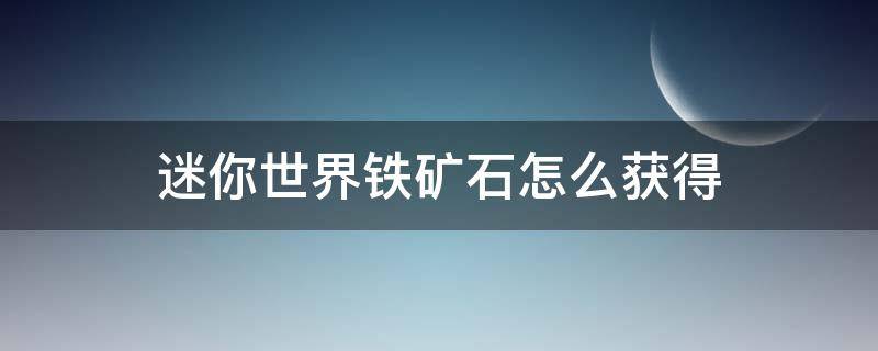 迷你世界铁矿石怎么获得（迷你世界铁矿石怎么获得?）