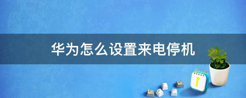 华为怎么设置来电停机（华为来电拒接怎么设置为停机）