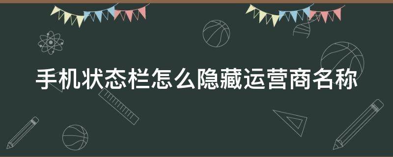 手机状态栏怎么隐藏运营商名称（如何隐藏手机运营商图标）