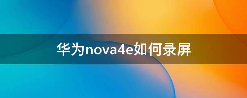 华为nova4e如何录屏（华为nova4e怎样录屏）