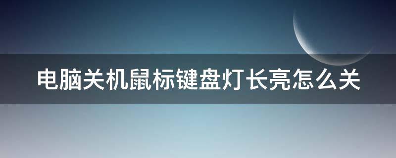 电脑关机鼠标键盘灯长亮怎么关（电脑关机鼠标键盘还亮灯怎么关）