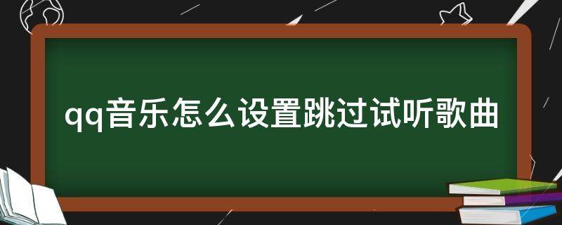 qq音乐怎么设置跳过试听歌曲（qq音乐手机版怎么跳过试听）