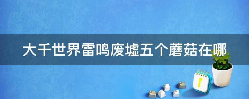 大千世界雷鸣废墟五个蘑菇在哪 大千世界雷鸣废墟打不过怎么出去