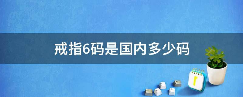 戒指6码是国内多少码（戒指6码是中国多少码）