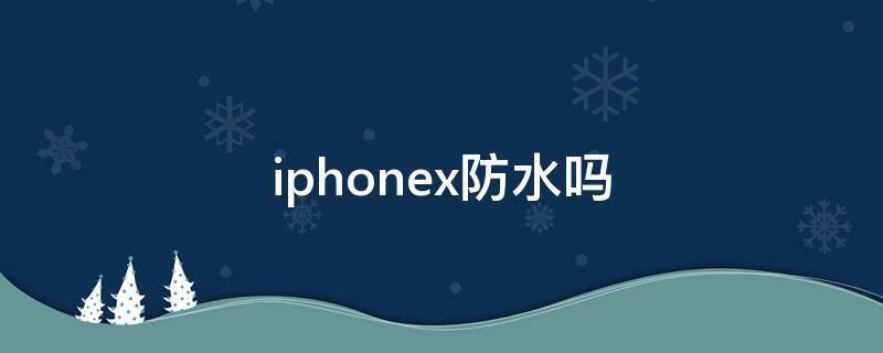 iphonex防水吗（iphonex防水吗可以放进水里吗）