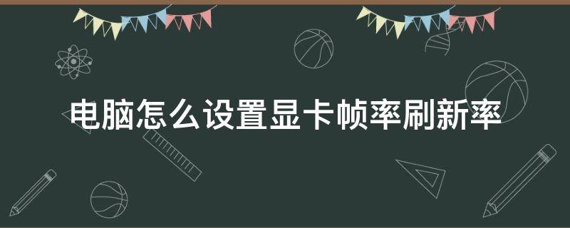 电脑怎么设置显卡帧率刷新率 显卡怎么设置帧率高