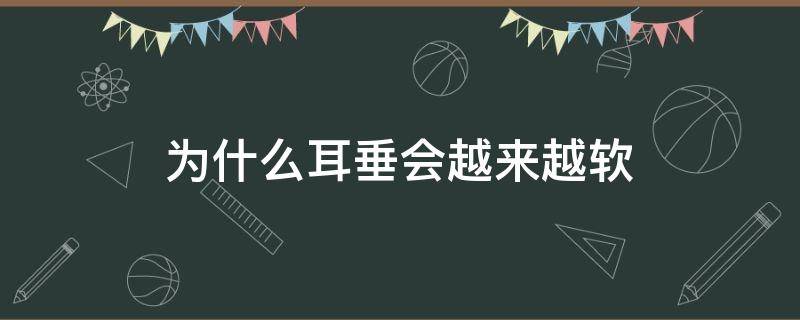 为什么耳垂会越来越软（耳垂最近变软是怎么了）