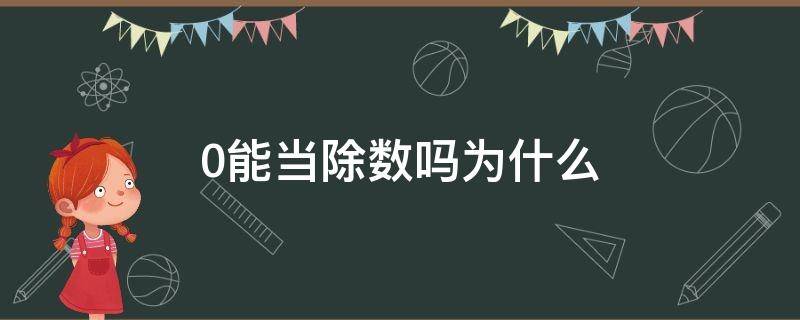 0能当除数吗为什么 0不可以当除数还是被除数