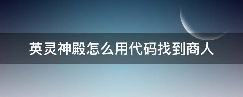 英灵神殿怎么用代码找到商人（英灵神殿商人物品代码）