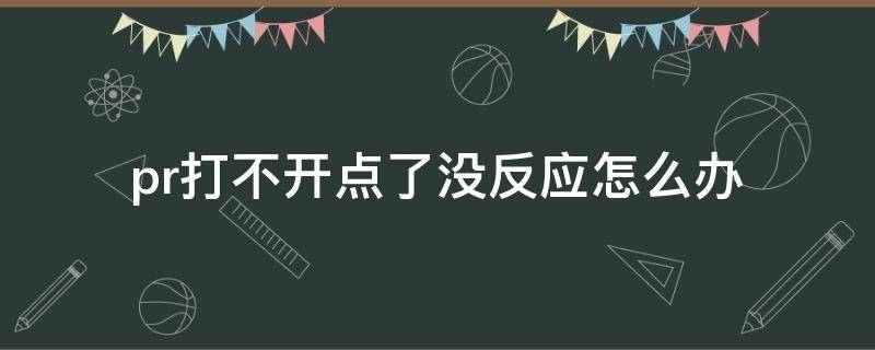 pr打不开点了没反应怎么办 Pr打不开怎么办