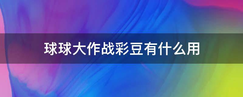 球球大作战彩豆有什么用 球球大作战彩豆有什么用?