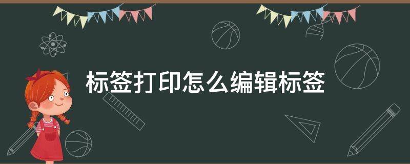 标签打印怎么编辑标签 标签打印怎么编辑标签模板