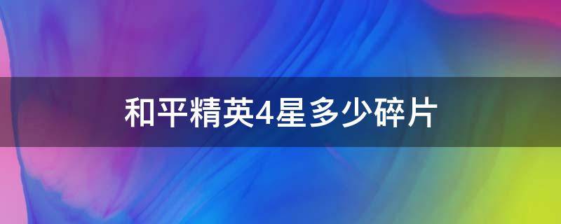 和平精英4星多少碎片 和平精英4星有多少碎片