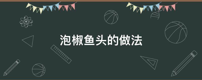 泡椒鱼头的做法 泡椒鱼头的做法家常