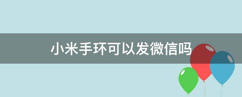 小米手环可以发微信吗 小米手环能聊微信吗