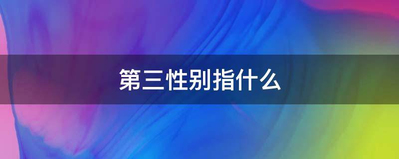 第三性别指什么 第三性别指什么意思