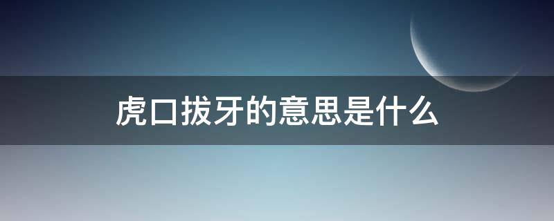 虎口拔牙的意思是什么（虎口拔牙的意思是什么意思）