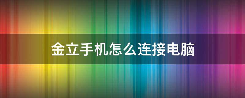 金立手机怎么连接电脑 金立手机怎么连接电脑后不显示