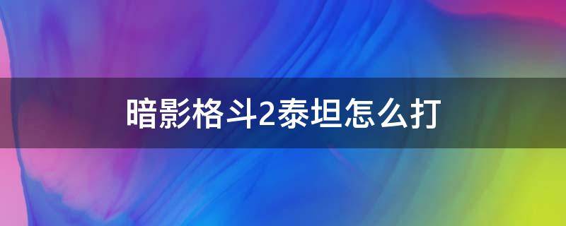 暗影格斗2泰坦怎么打（暗影格斗二泰坦怎么打过去）