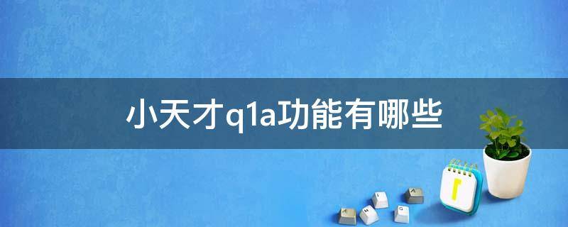 小天才q1a功能有哪些 小天才q1a有什么功能