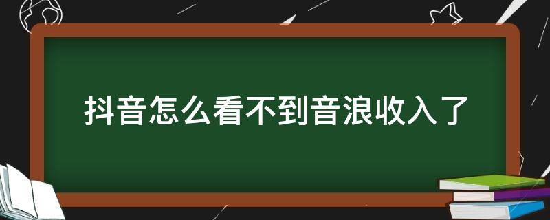 抖音怎么看不到音浪收入了 抖音为什么看不到收入音浪