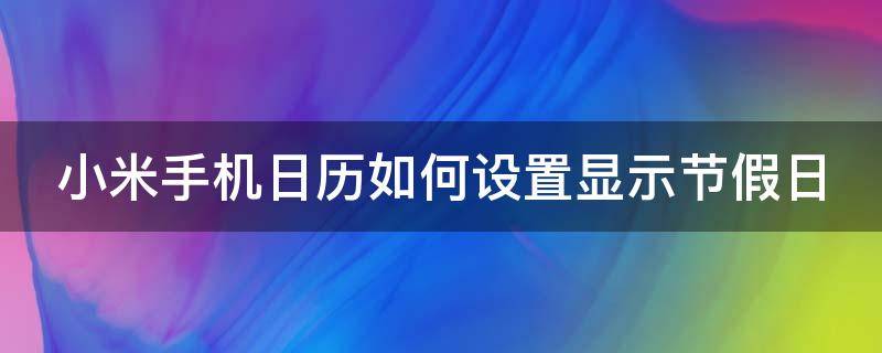 小米手机日历如何设置显示节假日（小米手机日历如何设置显示节假日提醒）