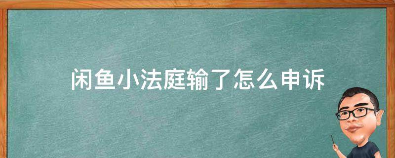 闲鱼小法庭输了怎么申诉 闲鱼小法庭输了怎么申诉多久处理