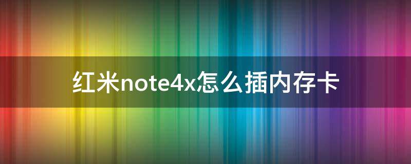 红米note4x怎么插内存卡 红米note4怎么插内存卡呢?