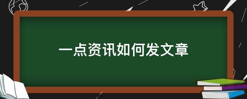 一点资讯如何发文章（一点资讯app怎么发文章）