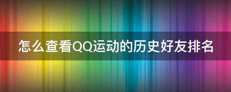 怎么查看QQ运动的历史好友排名 怎么查看qq运动的历史好友排名记录