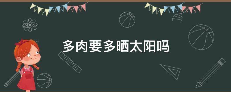 多肉要多晒太阳吗 多肉要多晒太阳吗?