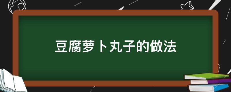 豆腐萝卜丸子的做法（豆腐萝卜丸子的做法窍门）