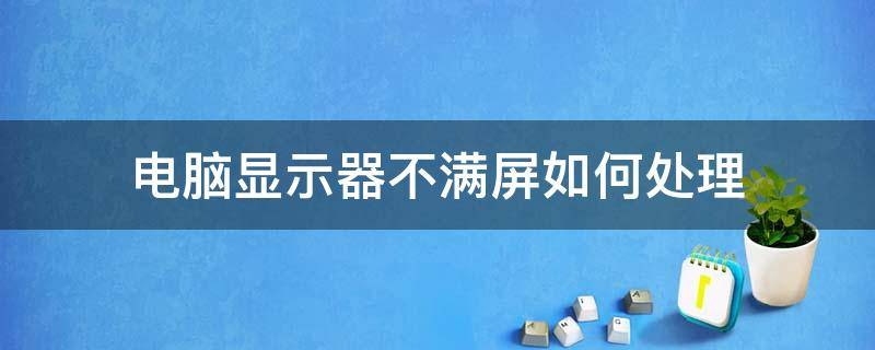 电脑显示器不满屏如何处理（显示器 不满屏）