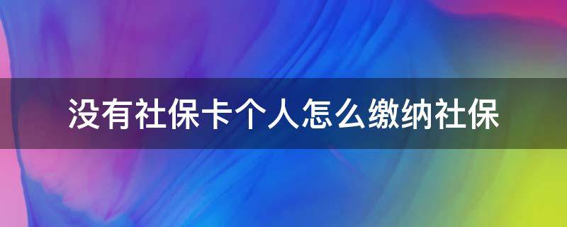 没有社保卡个人怎么缴纳社保（个人缴纳社保有卡没有）