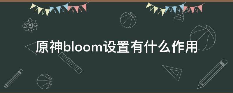 原神bloom设置有什么作用（原神设置bloom是什么意思）